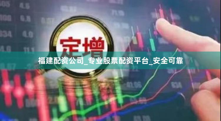 福建配资公司_专业股票配资平台_安全可靠