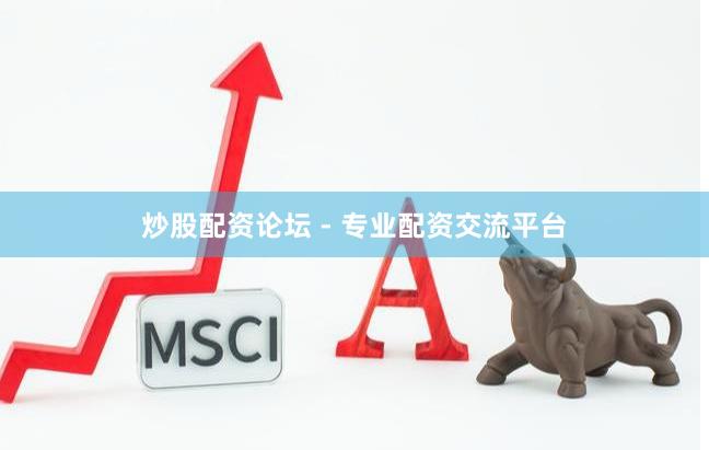炒股配资论坛 - 专业配资交流平台