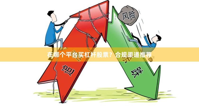 在哪个平台买杠杆股票？合规渠道推荐